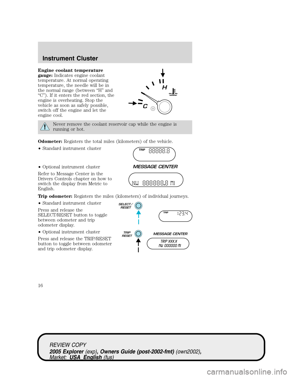 FORD EXPLORER 2005 3.G Owners Manual Engine coolant temperature
gauge:Indicates engine coolant
temperature. At normal operating
temperature, the needle will be in
the normal range (between “H” and
“C”). If it enters the red secti FORD EXPLORER 2005 3.G Owners Manual Engine coolant temperature
gauge:Indicates engine coolant
temperature. At normal operating
temperature, the needle will be in
the normal range (between “H” and
“C”). If it enters the red secti