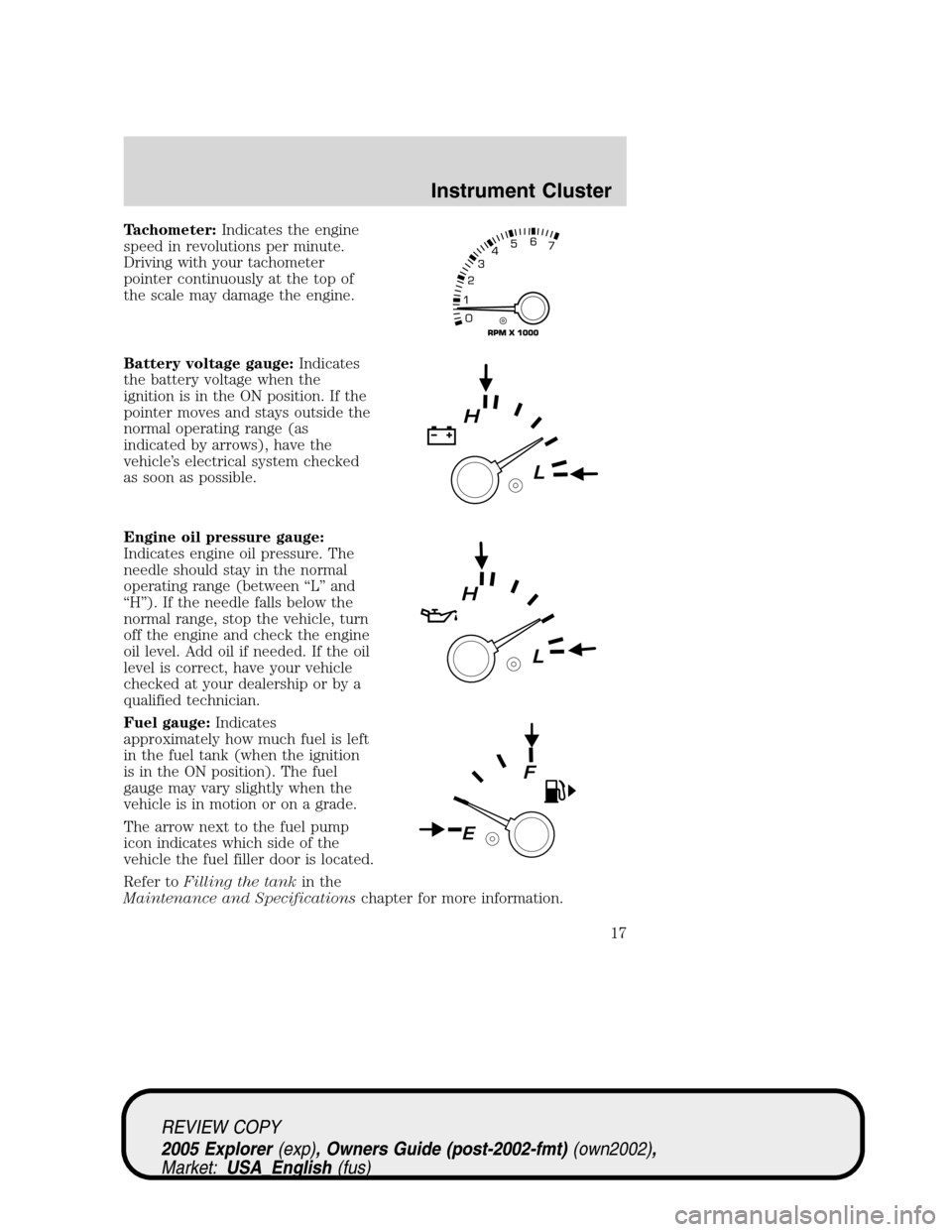 FORD EXPLORER 2005 3.G Owners Manual Tachometer:Indicates the engine
speed in revolutions per minute.
Driving with your tachometer
pointer continuously at the top of
the scale may damage the engine.
Battery voltage gauge:Indicates
the ba FORD EXPLORER 2005 3.G Owners Manual Tachometer:Indicates the engine
speed in revolutions per minute.
Driving with your tachometer
pointer continuously at the top of
the scale may damage the engine.
Battery voltage gauge:Indicates
the ba