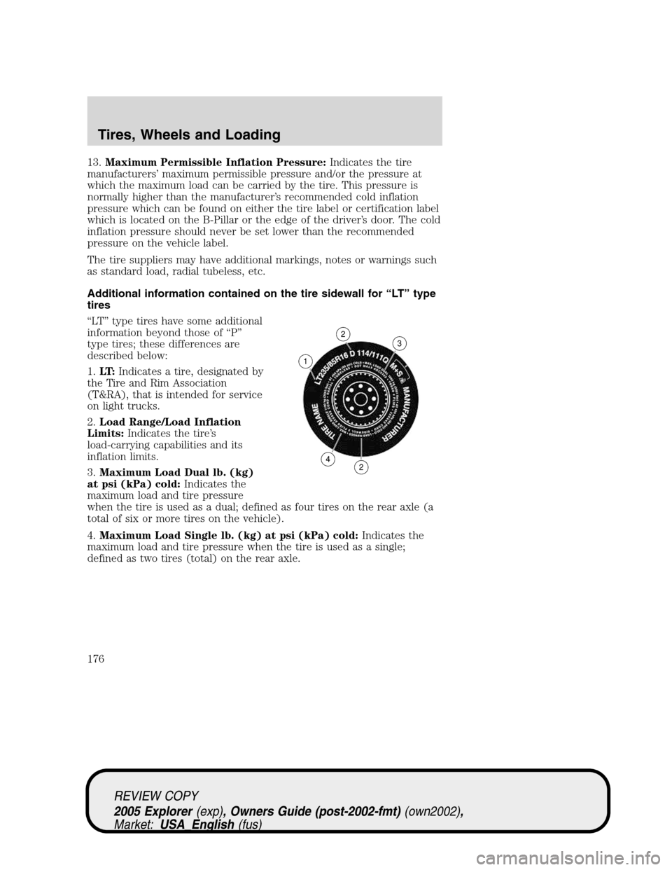 FORD EXPLORER 2005 3.G Owners Manual 13.Maximum Permissible Inflation Pressure:Indicates the tire
manufacturers’ maximum permissible pressure and/or the pressure at
which the maximum load can be carried by the tire. This pressure is
no