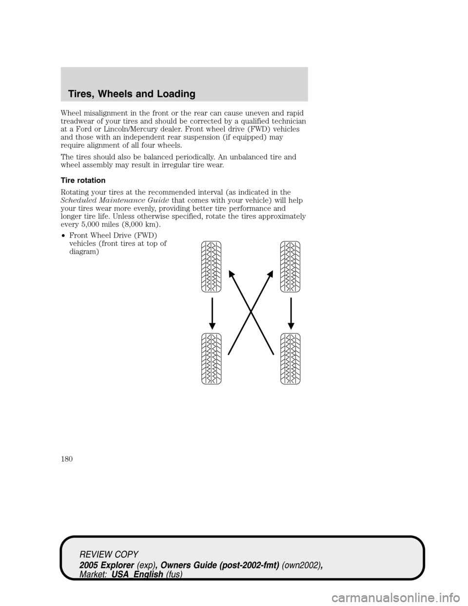 FORD EXPLORER 2005 3.G Owners Manual Wheel misalignment in the front or the rear can cause uneven and rapid
treadwear of your tires and should be corrected by a qualified technician
at a Ford or Lincoln/Mercury dealer. Front wheel drive 