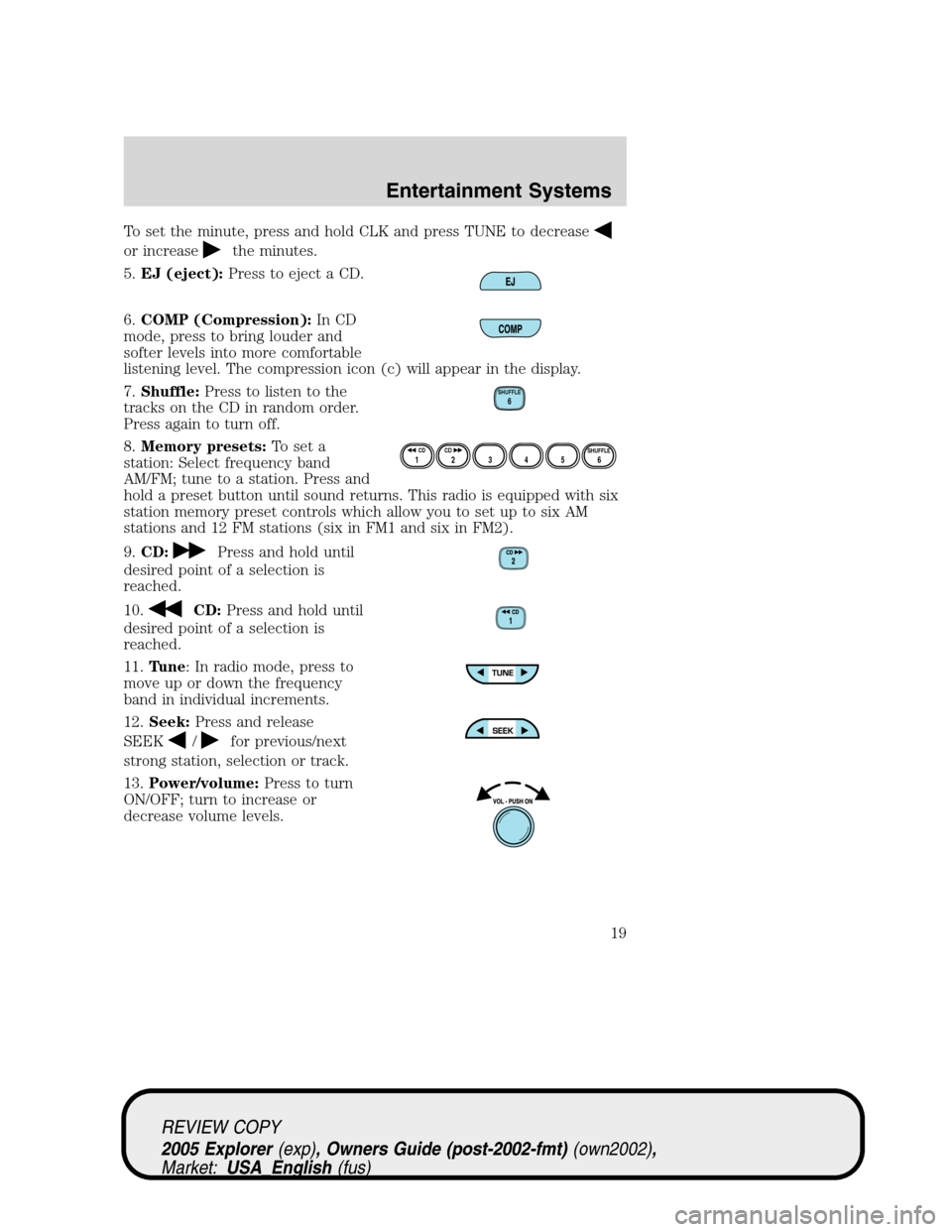 FORD EXPLORER 2005 3.G Owners Manual To set the minute, press and hold CLK and press TUNE to decrease
or increasethe minutes.
5.EJ (eject):Press to eject a CD.
6.COMP (Compression):In CD
mode, press to bring louder and
softer levels into
