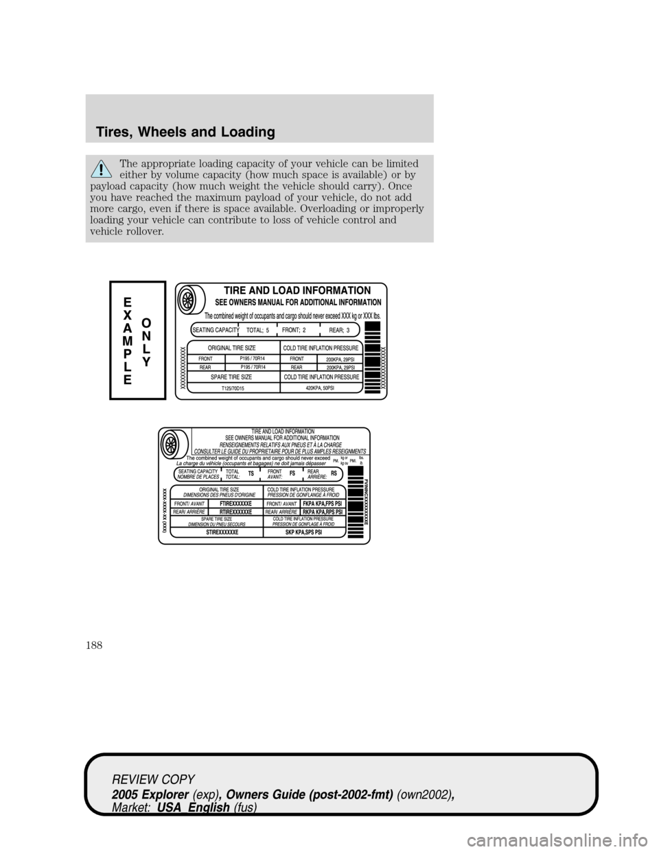 FORD EXPLORER 2005 3.G Owners Manual The appropriate loading capacity of your vehicle can be limited
either by volume capacity (how much space is available) or by
payload capacity (how much weight the vehicle should carry). Once
you have