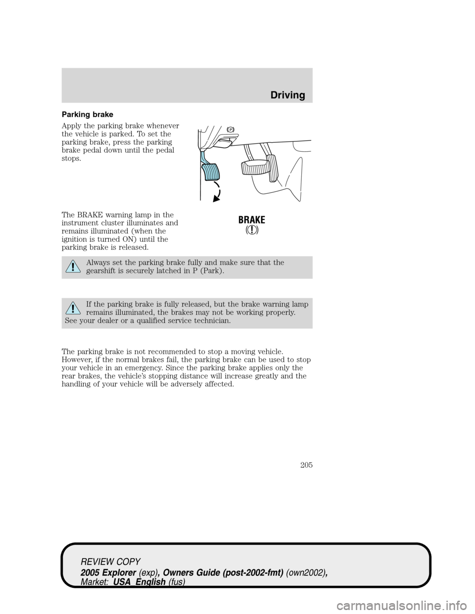 FORD EXPLORER 2005 3.G Owners Manual Parking brake
Apply the parking brake whenever
the vehicle is parked. To set the
parking brake, press the parking
brake pedal down until the pedal
stops.
The BRAKE warning lamp in the
instrument clust FORD EXPLORER 2005 3.G Owners Manual Parking brake
Apply the parking brake whenever
the vehicle is parked. To set the
parking brake, press the parking
brake pedal down until the pedal
stops.
The BRAKE warning lamp in the
instrument clust