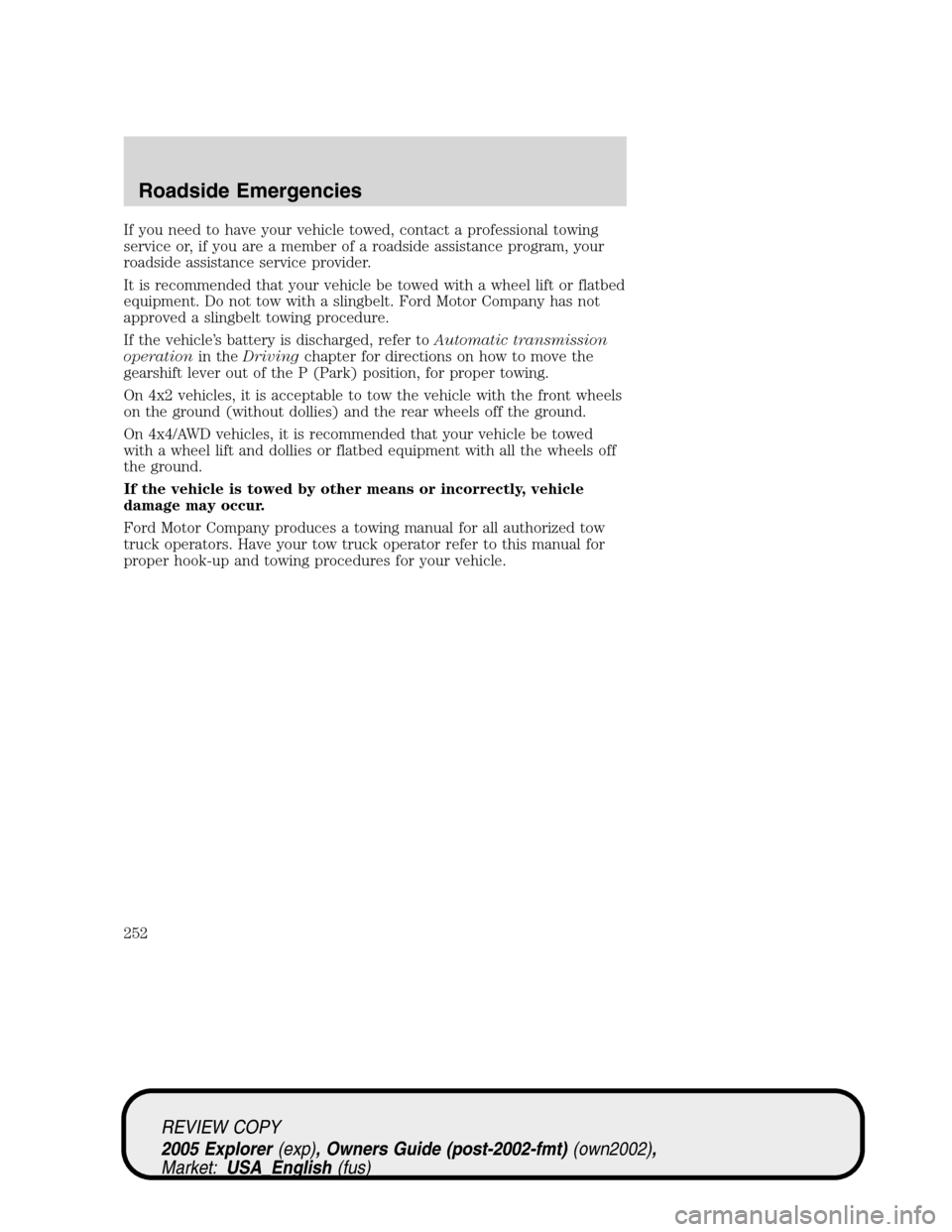 FORD EXPLORER 2005 3.G Owners Manual If you need to have your vehicle towed, contact a professional towing
service or, if you are a member of a roadside assistance program, your
roadside assistance service provider.
It is recommended tha FORD EXPLORER 2005 3.G Owners Manual If you need to have your vehicle towed, contact a professional towing
service or, if you are a member of a roadside assistance program, your
roadside assistance service provider.
It is recommended tha