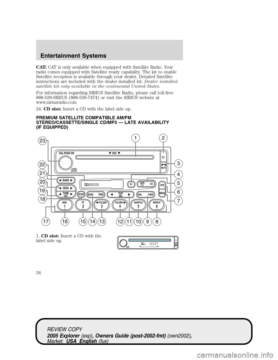 FORD EXPLORER 2005 3.G Owners Manual CAT:CAT is only available when equipped with Satellite Radio. Your
radio comes equipped with Satellite ready capability. The kit to enable
Satellite reception is available through your dealer. Detaile FORD EXPLORER 2005 3.G Owners Manual CAT:CAT is only available when equipped with Satellite Radio. Your
radio comes equipped with Satellite ready capability. The kit to enable
Satellite reception is available through your dealer. Detaile