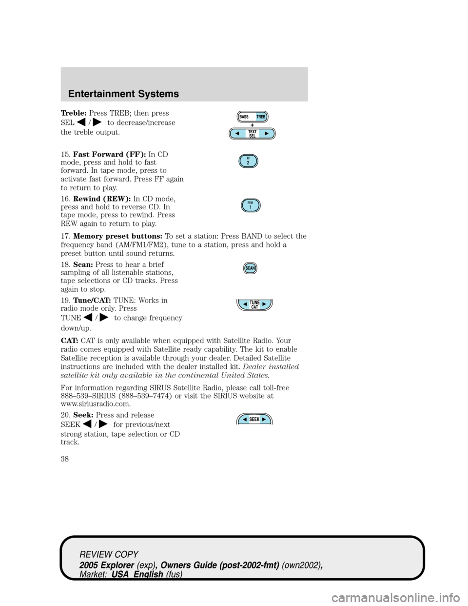 FORD EXPLORER 2005 3.G Owners Manual Treble:Press TREB; then press
SEL
/to decrease/increase
the treble output.
15.Fast Forward (FF):In CD
mode, press and hold to fast
forward. In tape mode, press to
activate fast forward. Press FF again FORD EXPLORER 2005 3.G Owners Manual Treble:Press TREB; then press
SEL
/to decrease/increase
the treble output.
15.Fast Forward (FF):In CD
mode, press and hold to fast
forward. In tape mode, press to
activate fast forward. Press FF again
