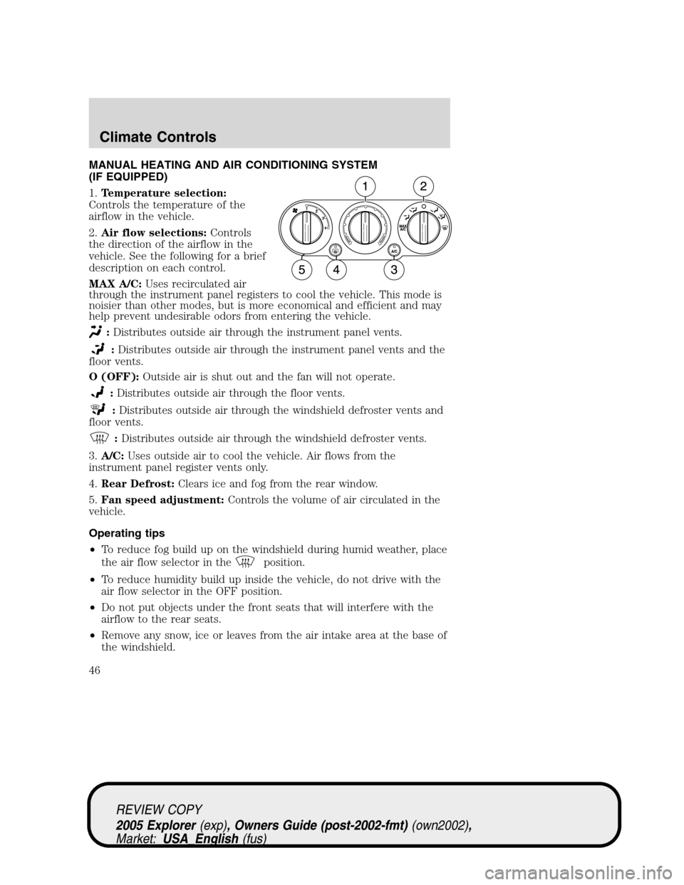 FORD EXPLORER 2005 3.G Owners Manual MANUAL HEATING AND AIR CONDITIONING SYSTEM
(IF EQUIPPED)
1.Temperature selection:
Controls the temperature of the
airflow in the vehicle.
2.Air flow selections:Controls
the direction of the airflow in FORD EXPLORER 2005 3.G Owners Manual MANUAL HEATING AND AIR CONDITIONING SYSTEM
(IF EQUIPPED)
1.Temperature selection:
Controls the temperature of the
airflow in the vehicle.
2.Air flow selections:Controls
the direction of the airflow in