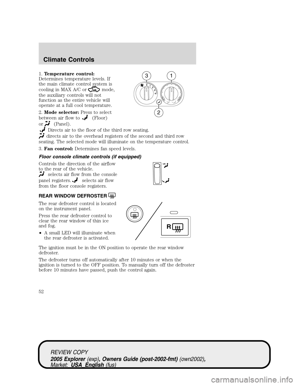 FORD EXPLORER 2005 3.G Owners Manual 1.Temperature control:
Determines temperature levels. If
the main climate control system is
cooling in MAX A/C or
mode,
the auxiliary controls will not
function as the entire vehicle will
operate at a FORD EXPLORER 2005 3.G Owners Manual 1.Temperature control:
Determines temperature levels. If
the main climate control system is
cooling in MAX A/C or
mode,
the auxiliary controls will not
function as the entire vehicle will
operate at a
