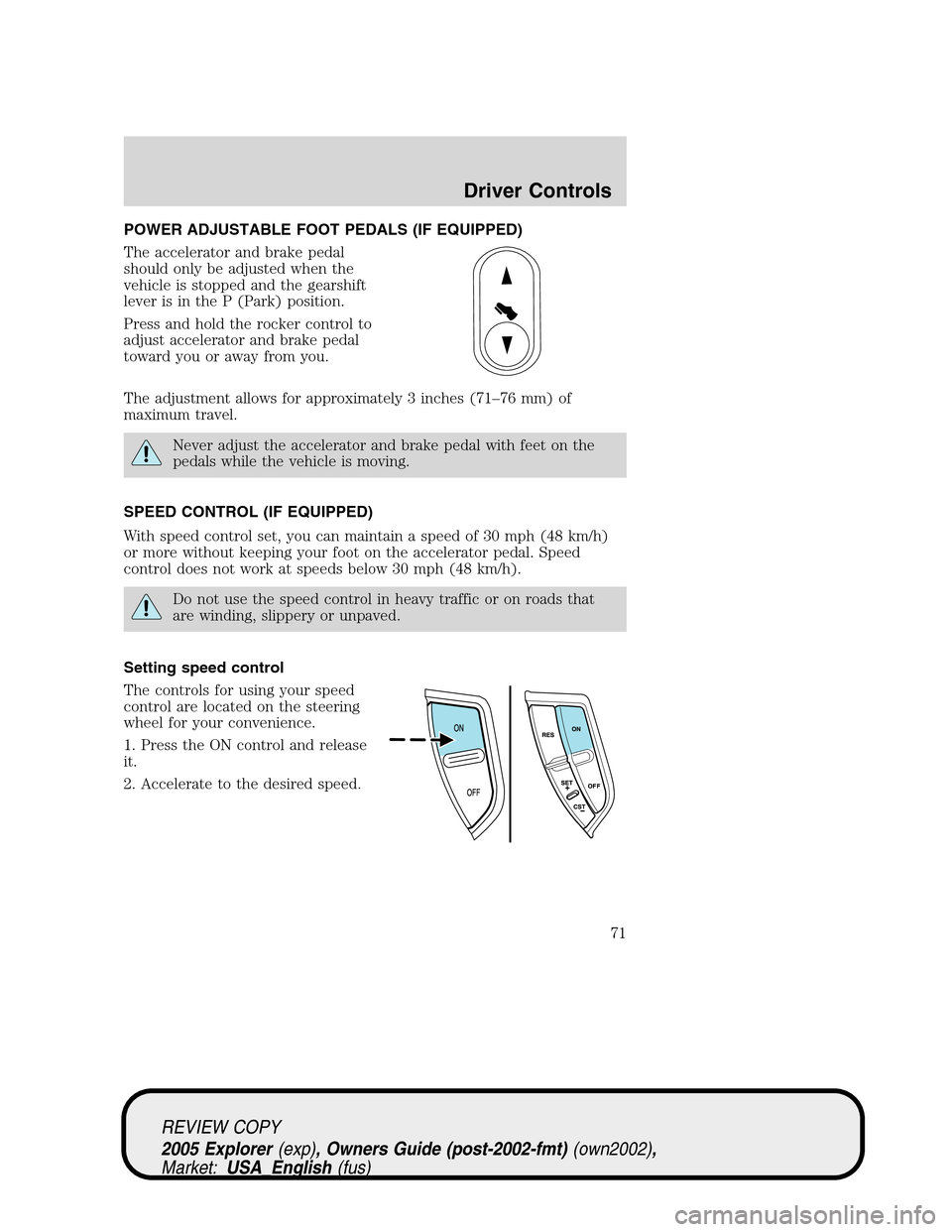 FORD EXPLORER 2005 3.G Owners Manual POWER ADJUSTABLE FOOT PEDALS (IF EQUIPPED)
The accelerator and brake pedal
should only be adjusted when the
vehicle is stopped and the gearshift
lever is in the P (Park) position.
Press and hold the r