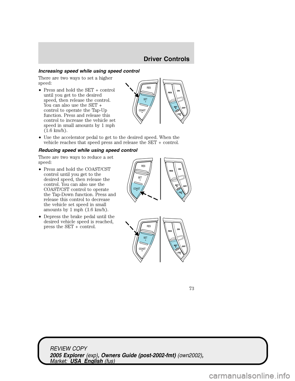 FORD EXPLORER 2005 3.G Owners Manual Increasing speed while using speed control
There are two ways to set a higher
speed:
•Press and hold the SET + control
until you get to the desired
speed, then release the control.
You can also use 