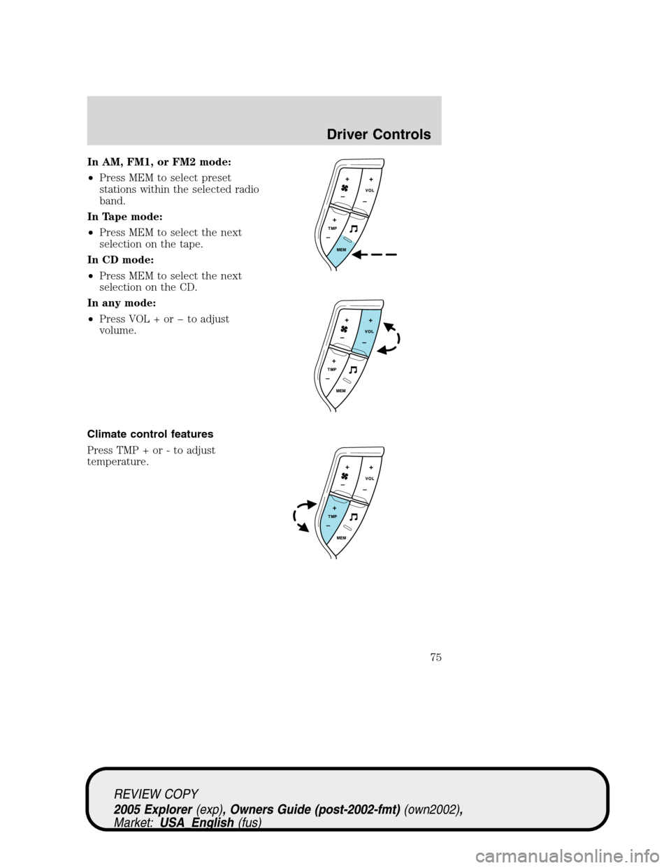 FORD EXPLORER 2005 3.G Owners Manual In AM, FM1, or FM2 mode:
•Press MEM to select preset
stations within the selected radio
band.
In Tape mode:
•Press MEM to select the next
selection on the tape.
In CD mode:
•Press MEM to select 