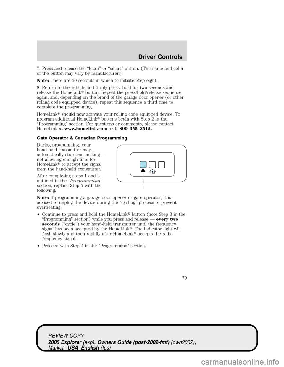 FORD EXPLORER 2005 3.G Owners Manual 7. Press and release the “learn” or “smart” button. (The name and color
of the button may vary by manufacturer.)
Note:There are 30 seconds in which to initiate Step eight.
8. Return to the veh