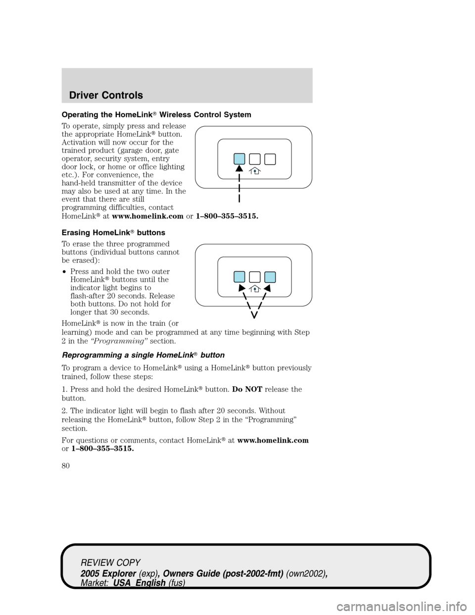 FORD EXPLORER 2005 3.G Owners Manual Operating the HomeLinkWireless Control System
To operate, simply press and release
the appropriate HomeLinkbutton.
Activation will now occur for the
trained product (garage door, gate
operator, secu