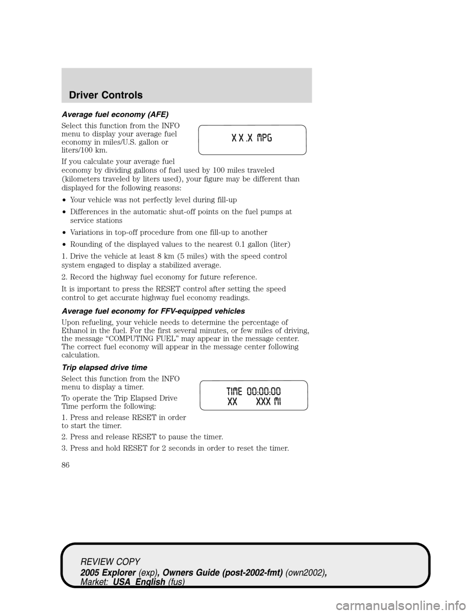 FORD EXPLORER 2005 3.G Owners Manual Average fuel economy (AFE)
Select this function from the INFO
menu to display your average fuel
economy in miles/U.S. gallon or
liters/100 km.
If you calculate your average fuel
economy by dividing ga
