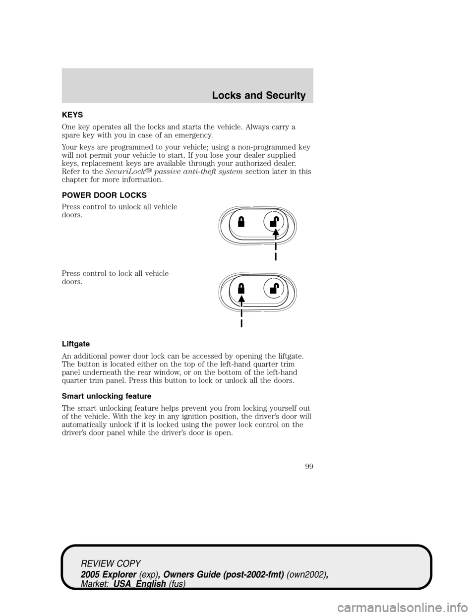 FORD EXPLORER 2005 3.G Owners Manual KEYS
One key operates all the locks and starts the vehicle. Always carry a
spare key with you in case of an emergency.
Your keys are programmed to your vehicle; using a non-programmed key
will not per FORD EXPLORER 2005 3.G Owners Manual KEYS
One key operates all the locks and starts the vehicle. Always carry a
spare key with you in case of an emergency.
Your keys are programmed to your vehicle; using a non-programmed key
will not per