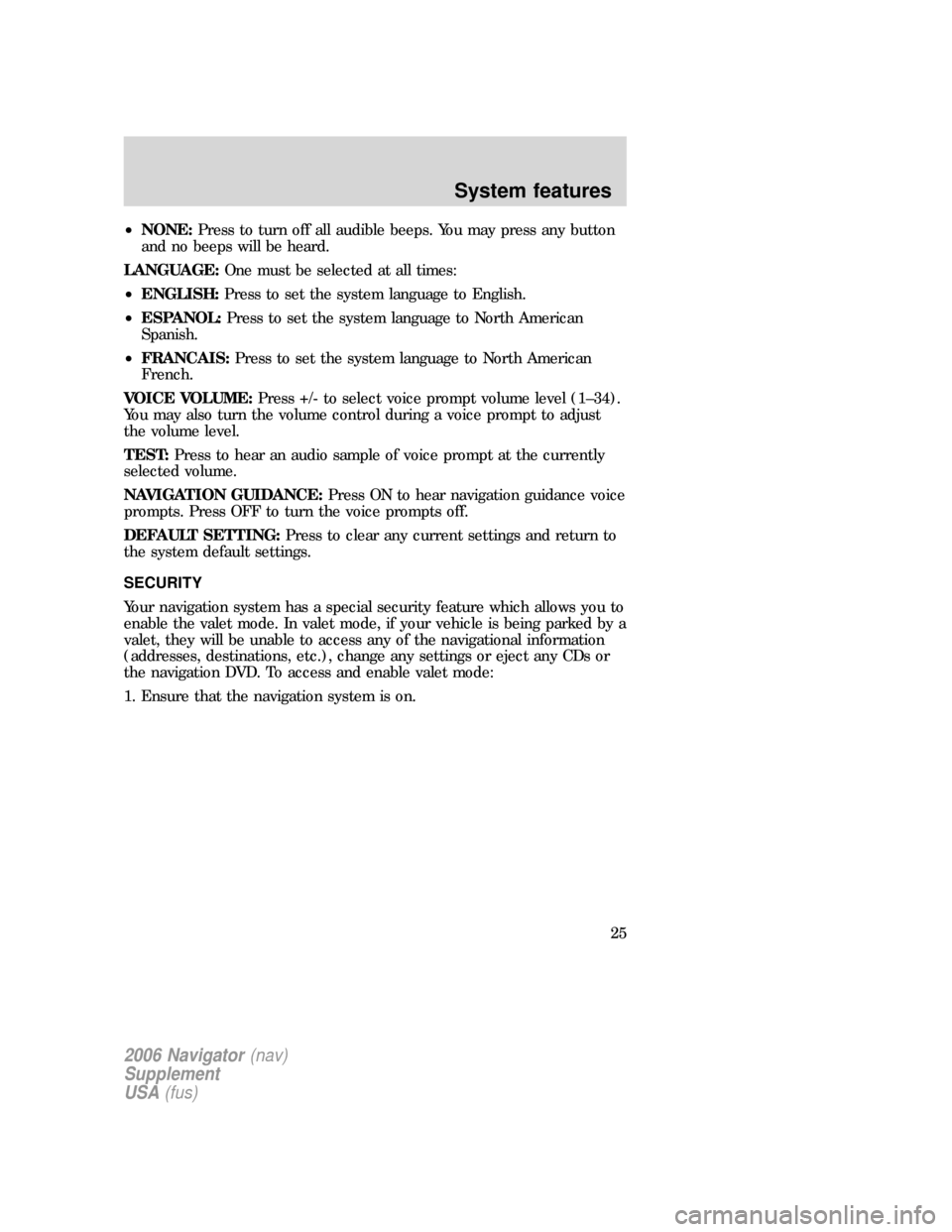 FORD EXPLORER 2006 4.G Navigation System Supplement Manual •NONE:Press to turn off all audible beeps. You may press any button
and no beeps will be heard.
LANGUAGE:One must be selected at all times:
•ENGLISH:Press to set the system language to English.
FORD EXPLORER 2006 4.G Navigation System Supplement Manual •NONE:Press to turn off all audible beeps. You may press any button
and no beeps will be heard.
LANGUAGE:One must be selected at all times:
•ENGLISH:Press to set the system language to English.