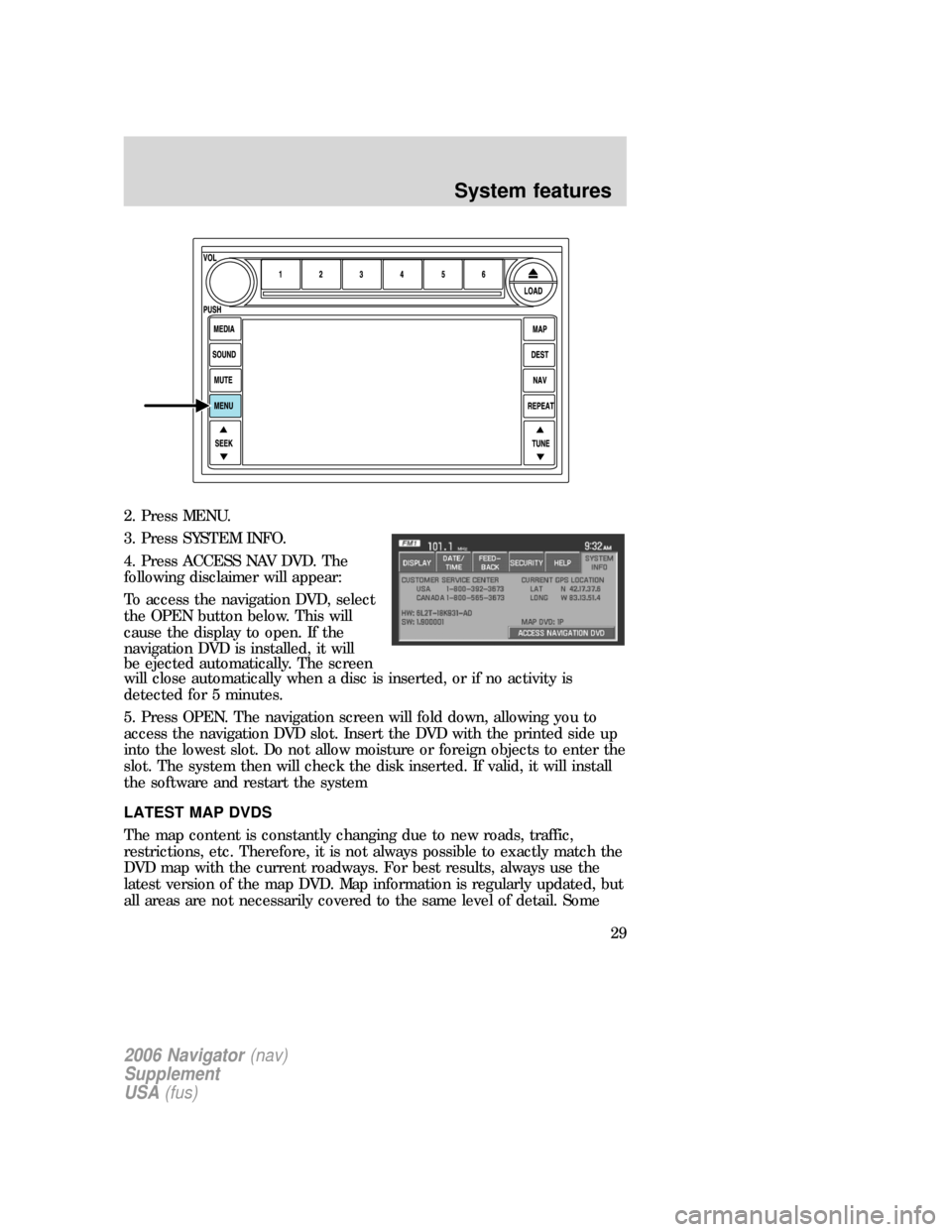 FORD EXPLORER 2006 4.G Navigation System Supplement Manual 2. Press MENU.
3. Press SYSTEM INFO.
4. Press ACCESS NAV DVD. The
following disclaimer will appear:
To access the navigation DVD, select
the OPEN button below. This will
cause the display to open. If FORD EXPLORER 2006 4.G Navigation System Supplement Manual 2. Press MENU.
3. Press SYSTEM INFO.
4. Press ACCESS NAV DVD. The
following disclaimer will appear:
To access the navigation DVD, select
the OPEN button below. This will
cause the display to open. If