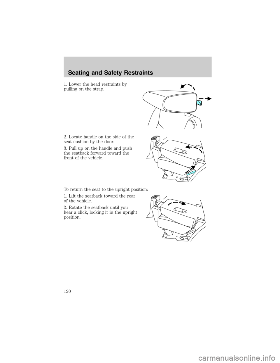 FORD EXPLORER 2006 4.G Owners Manual 1. Lower the head restraints by
pulling on the strap.
2. Locate handle on the side of the
seat cushion by the door.
3. Pull up on the handle and push
the seatback forward toward the
front of the vehic