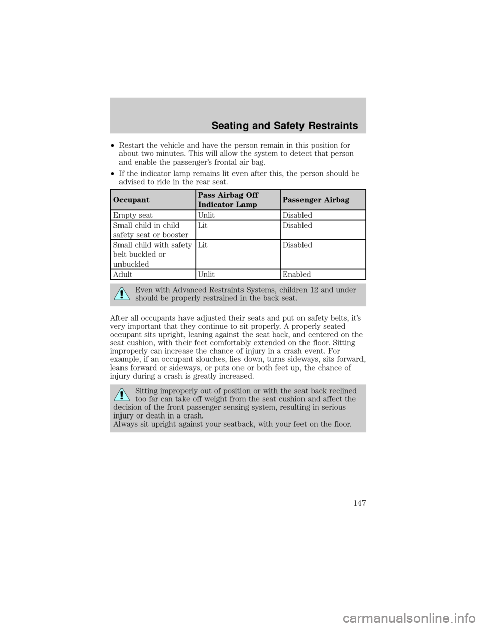 FORD EXPLORER 2006 4.G Owners Manual ²Restart the vehicle and have the person remain in this position for
about two minutes. This will allow the system to detect that person
and enable the passengers frontal air bag.
²If the indicator