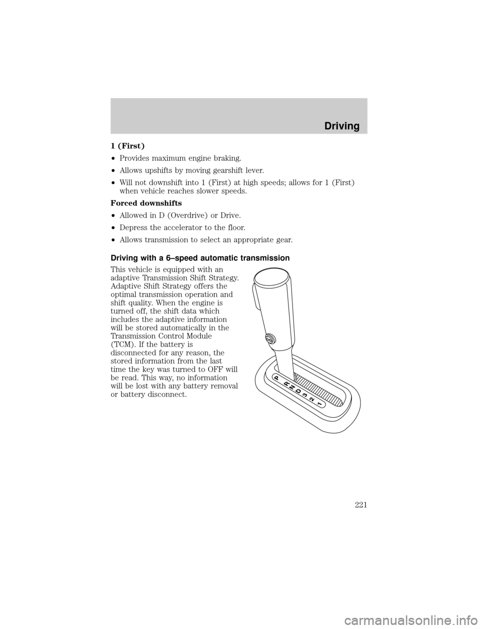 FORD EXPLORER 2006 4.G Owners Manual 1 (First)
²Provides maximum engine braking.
²Allows upshifts by moving gearshift lever.
²Will not downshift into 1 (First) at high speeds; allows for 1 (First)
when vehicle reaches slower speeds.
F