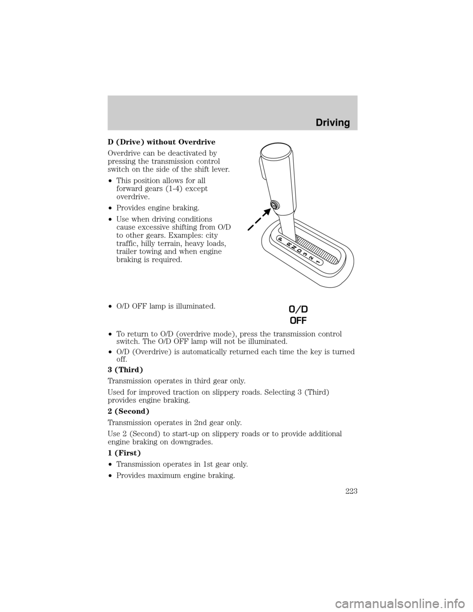 FORD EXPLORER 2006 4.G Owners Manual D (Drive) without Overdrive
Overdrive can be deactivated by
pressing the transmission control
switch on the side of the shift lever.
²This position allows for all
forward gears (1-4) except
overdrive