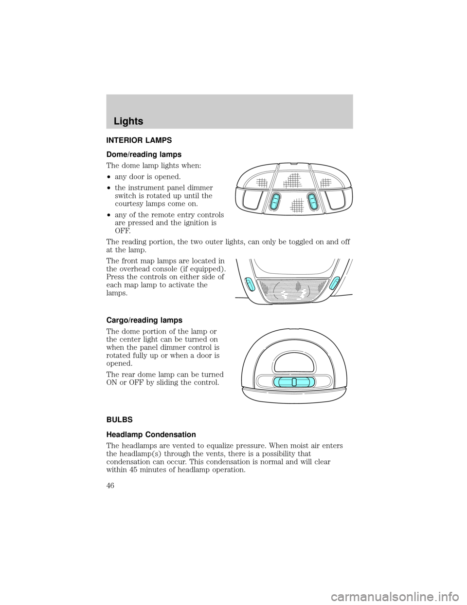 FORD EXPLORER 2006 4.G Owners Manual INTERIOR LAMPS
Dome/reading lamps
The dome lamp lights when:
²any door is opened.
²the instrument panel dimmer
switch is rotated up until the
courtesy lamps come on.
²any of the remote entry contro