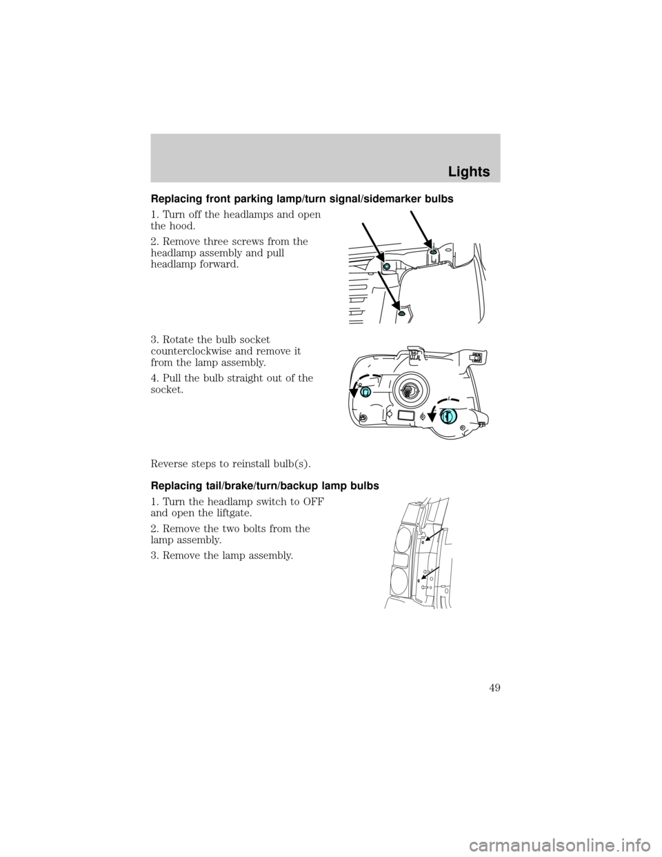 FORD EXPLORER 2006 4.G Owners Manual Replacing front parking lamp/turn signal/sidemarker bulbs
1. Turn off the headlamps and open
the hood.
2. Remove three screws from the
headlamp assembly and pull
headlamp forward.
3. Rotate the bulb s