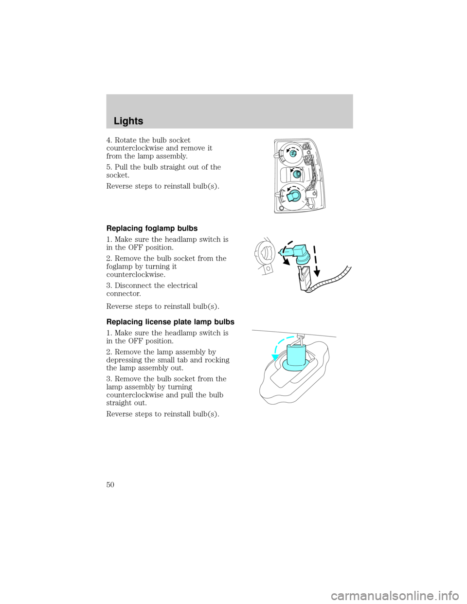 FORD EXPLORER 2006 4.G Owners Manual 4. Rotate the bulb socket
counterclockwise and remove it
from the lamp assembly.
5. Pull the bulb straight out of the
socket.
Reverse steps to reinstall bulb(s).
Replacing foglamp bulbs
1. Make sure t