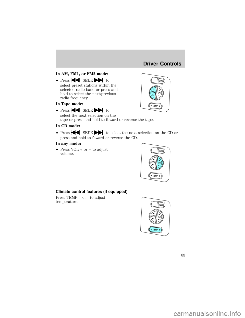 FORD EXPLORER 2006 4.G Owners Manual In AM, FM1, or FM2 mode:
²Press
SEEKto
select preset stations within the
selected radio band or press and
hold to select the next/previous
radio frequency.
In Tape mode:
²Press
SEEKto
select the nex