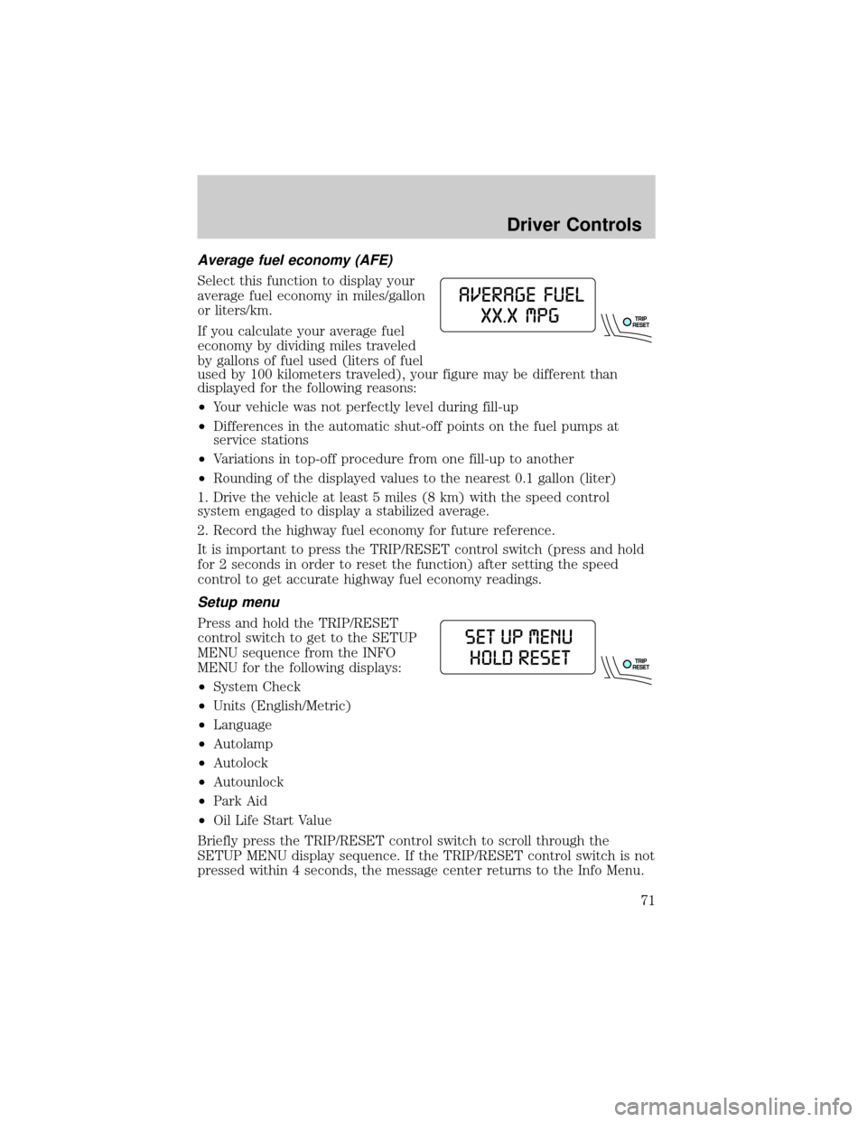 FORD EXPLORER 2006 4.G Owners Manual Average fuel economy (AFE)
Select this function to display your
average fuel economy in miles/gallon
or liters/km.
If you calculate your average fuel
economy by dividing miles traveled
by gallons of f