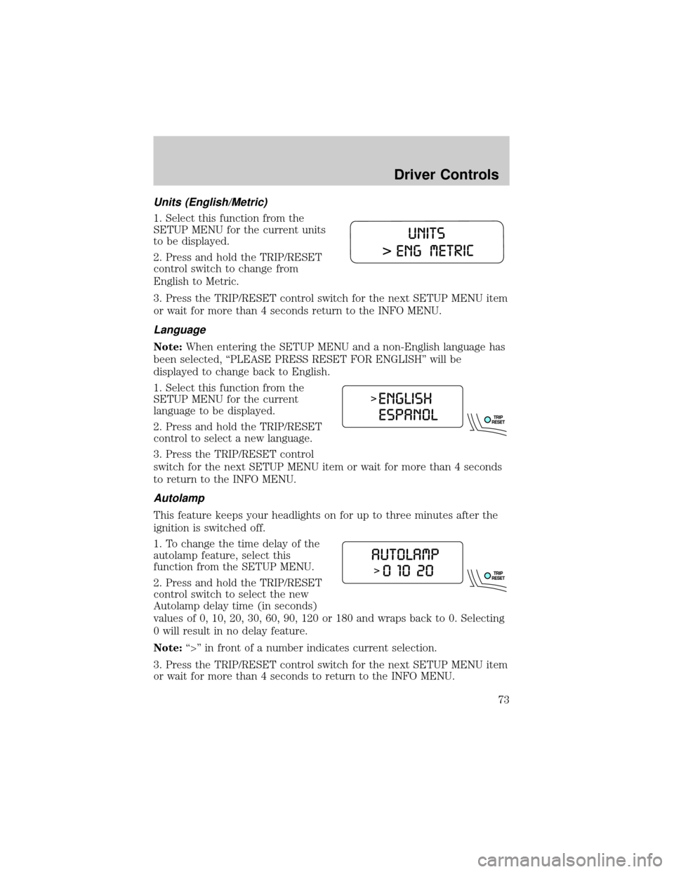 FORD EXPLORER 2006 4.G Owners Manual Units (English/Metric)
1. Select this function from the
SETUP MENU for the current units
to be displayed.
2. Press and hold the TRIP/RESET
control switch to change from
English to Metric.
3. Press the