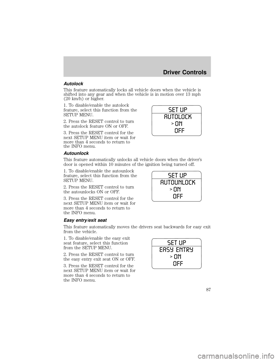 FORD EXPLORER 2006 4.G Owners Manual Autolock
This feature automatically locks all vehicle doors when the vehicle is
shifted into any gear and when the vehicle is in motion over 13 mph
(20 km/h) or higher.
1. To disable/enable the autolo