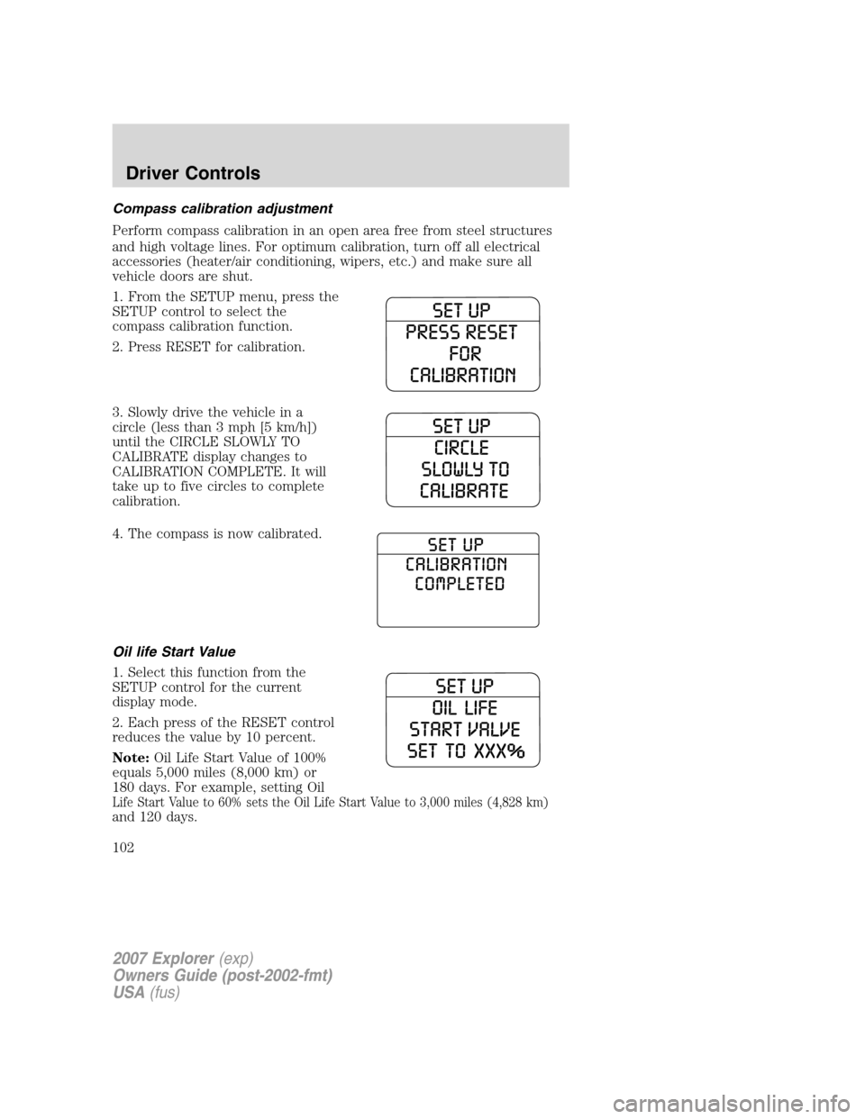 FORD EXPLORER 2007 4.G Owners Manual Compass calibration adjustment
Perform compass calibration in an open area free from steel structures
and high voltage lines. For optimum calibration, turn off all electrical
accessories (heater/air c