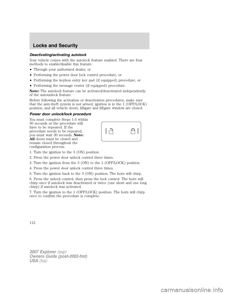 FORD EXPLORER 2007 4.G Owners Manual Deactivating/activating autolock
Your vehicle comes with the autolock feature enabled. There are four
methods to enable/disable this feature:
•Through your authorized dealer, or
•Performing the po