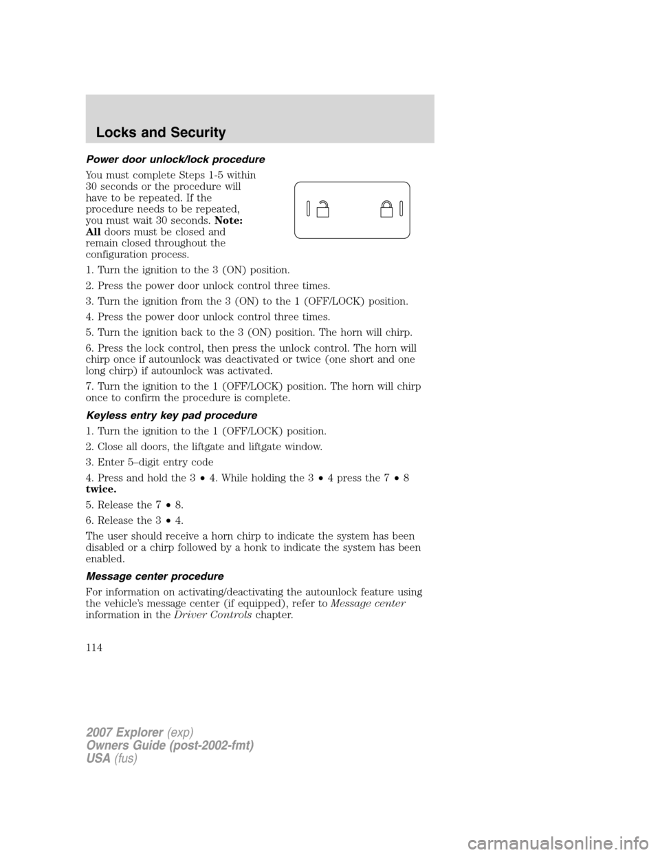 FORD EXPLORER 2007 4.G Owners Manual Power door unlock/lock procedure
You must complete Steps 1-5 within
30 seconds or the procedure will
have to be repeated. If the
procedure needs to be repeated,
you must wait 30 seconds.Note:
Alldoors