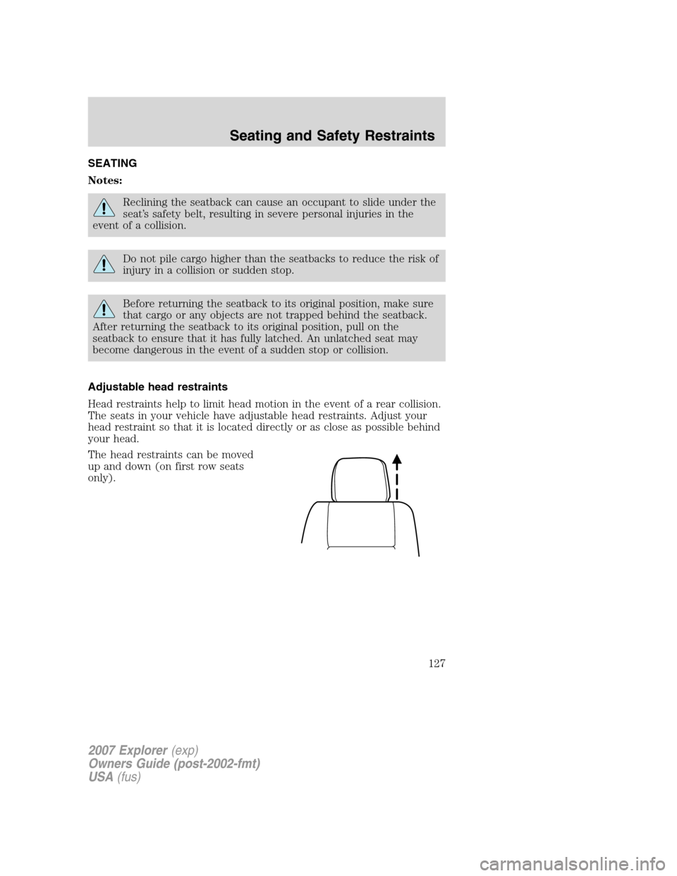 FORD EXPLORER 2007 4.G Owners Manual SEATING
Notes:
Reclining the seatback can cause an occupant to slide under the
seat’s safety belt, resulting in severe personal injuries in the
event of a collision.
Do not pile cargo higher than th