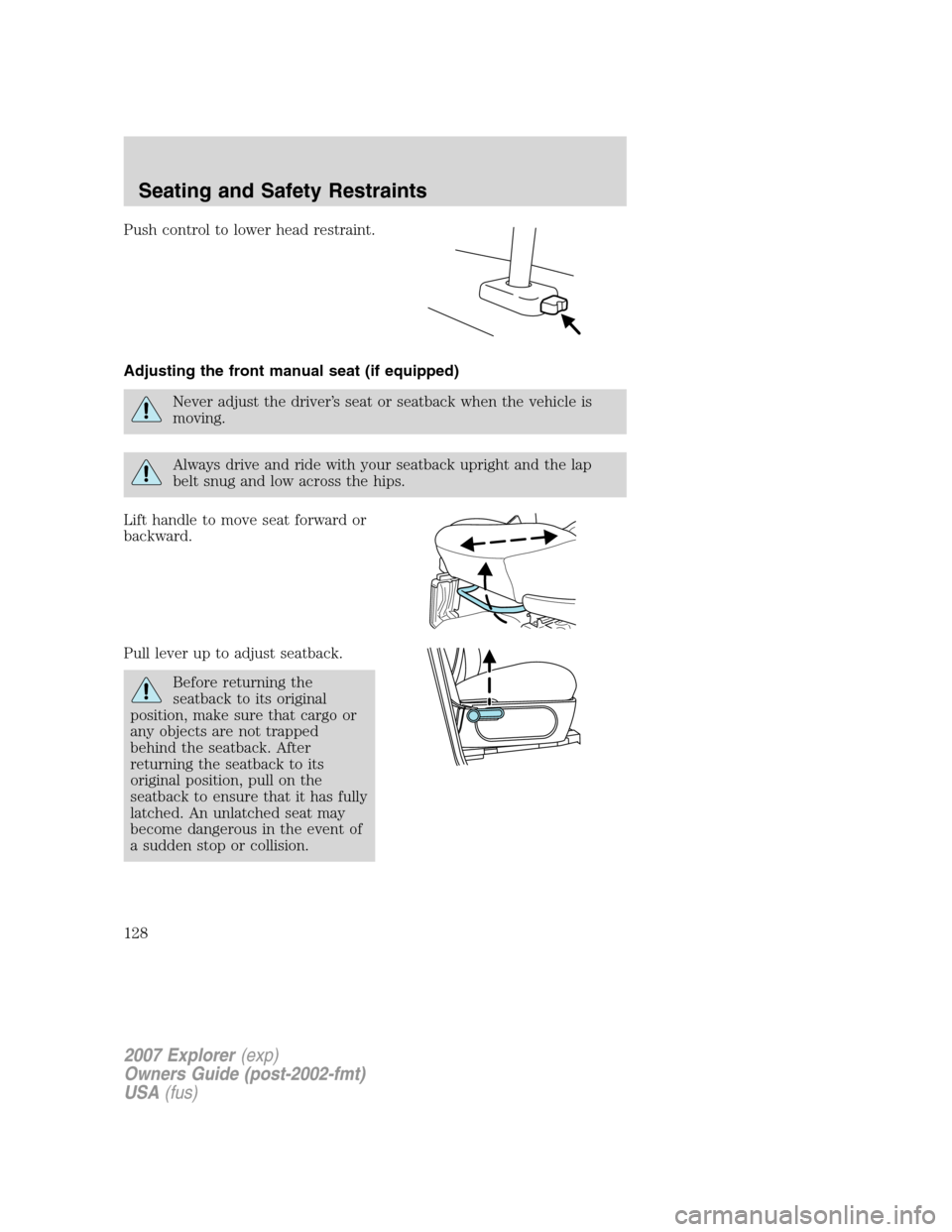 FORD EXPLORER 2007 4.G Owners Manual Push control to lower head restraint.
Adjusting the front manual seat (if equipped)
Never adjust the driver’s seat or seatback when the vehicle is
moving.
Always drive and ride with your seatback up