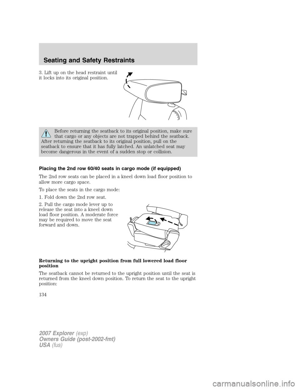 FORD EXPLORER 2007 4.G Owners Manual 3. Lift up on the head restraint until
it locks into its original position.
Before returning the seatback to its original position, make sure
that cargo or any objects are not trapped behind the seatb