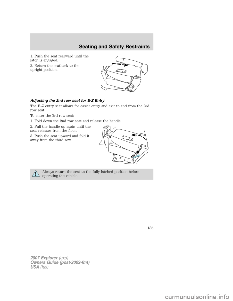 FORD EXPLORER 2007 4.G Owners Manual 1. Push the seat rearward until the
latch is engaged.
2. Return the seatback to the
upright position.
Adjusting the 2nd row seat for E-Z Entry
The E-Z entry seat allows for easier entry and exit to an