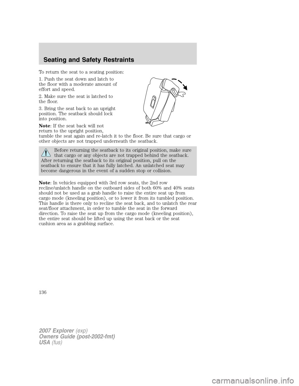 FORD EXPLORER 2007 4.G Owners Manual To return the seat to a seating position:
1. Push the seat down and latch to
the floor with a moderate amount of
effort and speed.
2. Make sure the seat is latched to
the floor.
3. Bring the seat back