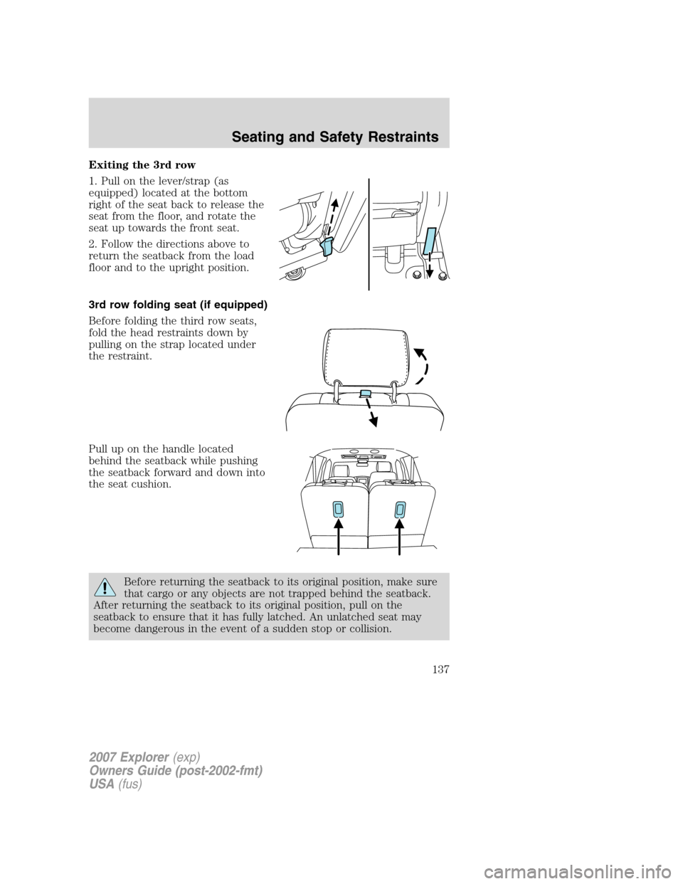 FORD EXPLORER 2007 4.G Owners Manual Exiting the 3rd row
1. Pull on the lever/strap (as
equipped) located at the bottom
right of the seat back to release the
seat from the floor, and rotate the
seat up towards the front seat.
2. Follow t