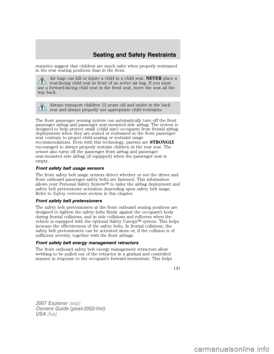 FORD EXPLORER 2007 4.G Owners Manual statistics suggest that children are much safer when properly restrained
in the rear seating positions than in the front.
Air bags can kill or injure a child in a child seat.NEVERplace a
rear-facing c