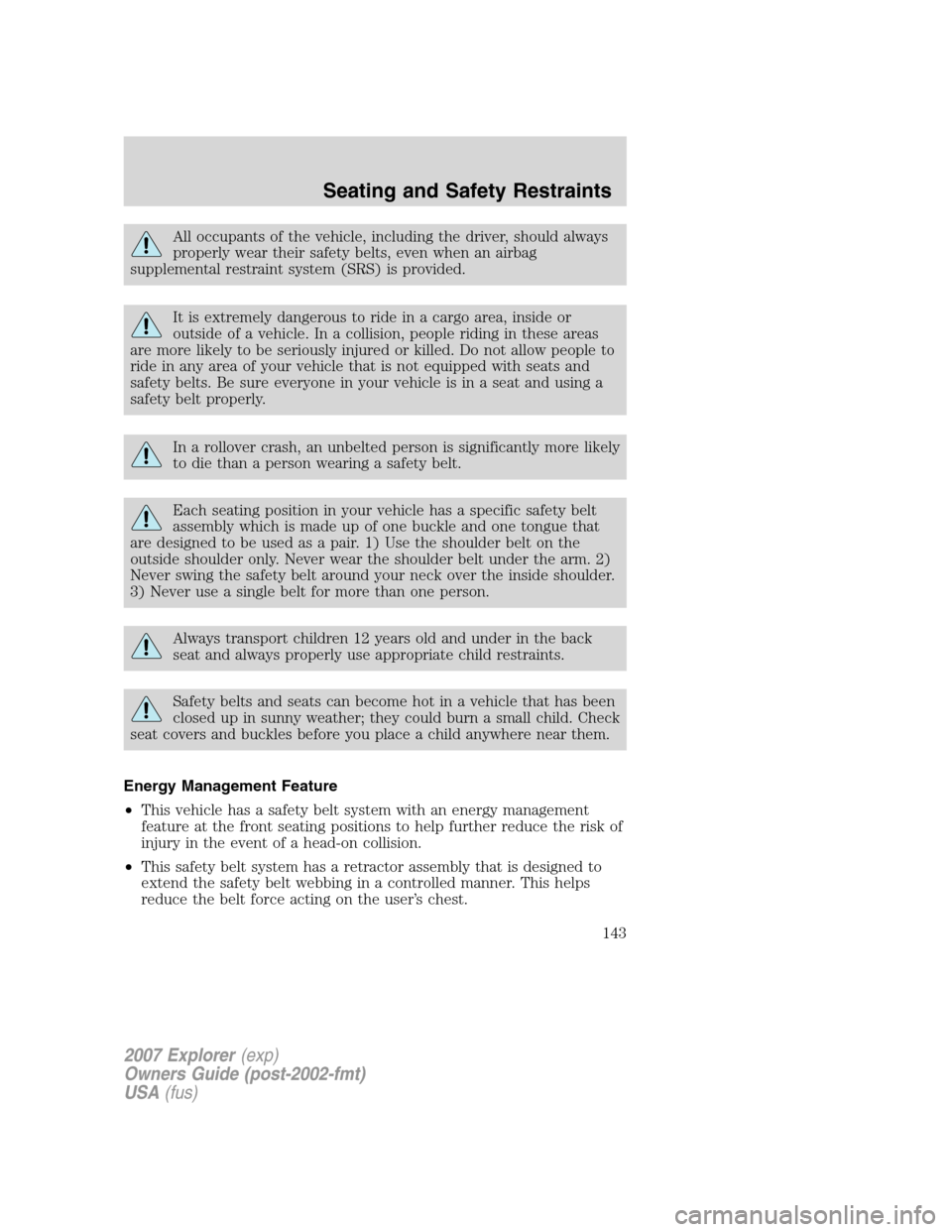 FORD EXPLORER 2007 4.G Owners Manual All occupants of the vehicle, including the driver, should always
properly wear their safety belts, even when an airbag
supplemental restraint system (SRS) is provided.
It is extremely dangerous to ri