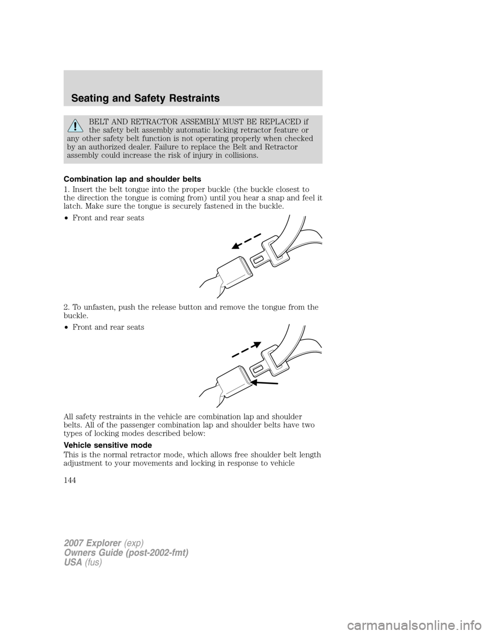 FORD EXPLORER 2007 4.G Owners Manual BELT AND RETRACTOR ASSEMBLY MUST BE REPLACED if
the safety belt assembly automatic locking retractor feature or
any other safety belt function is not operating properly when checked
by an authorized d