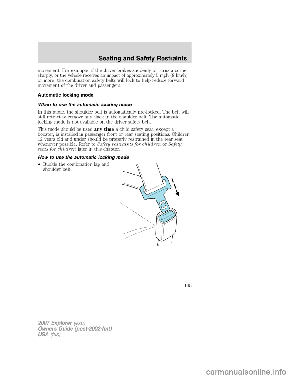 FORD EXPLORER 2007 4.G Owners Manual movement. For example, if the driver brakes suddenly or turns a corner
sharply, or the vehicle receives an impact of approximately 5 mph (8 km/h)
or more, the combination safety belts will lock to hel