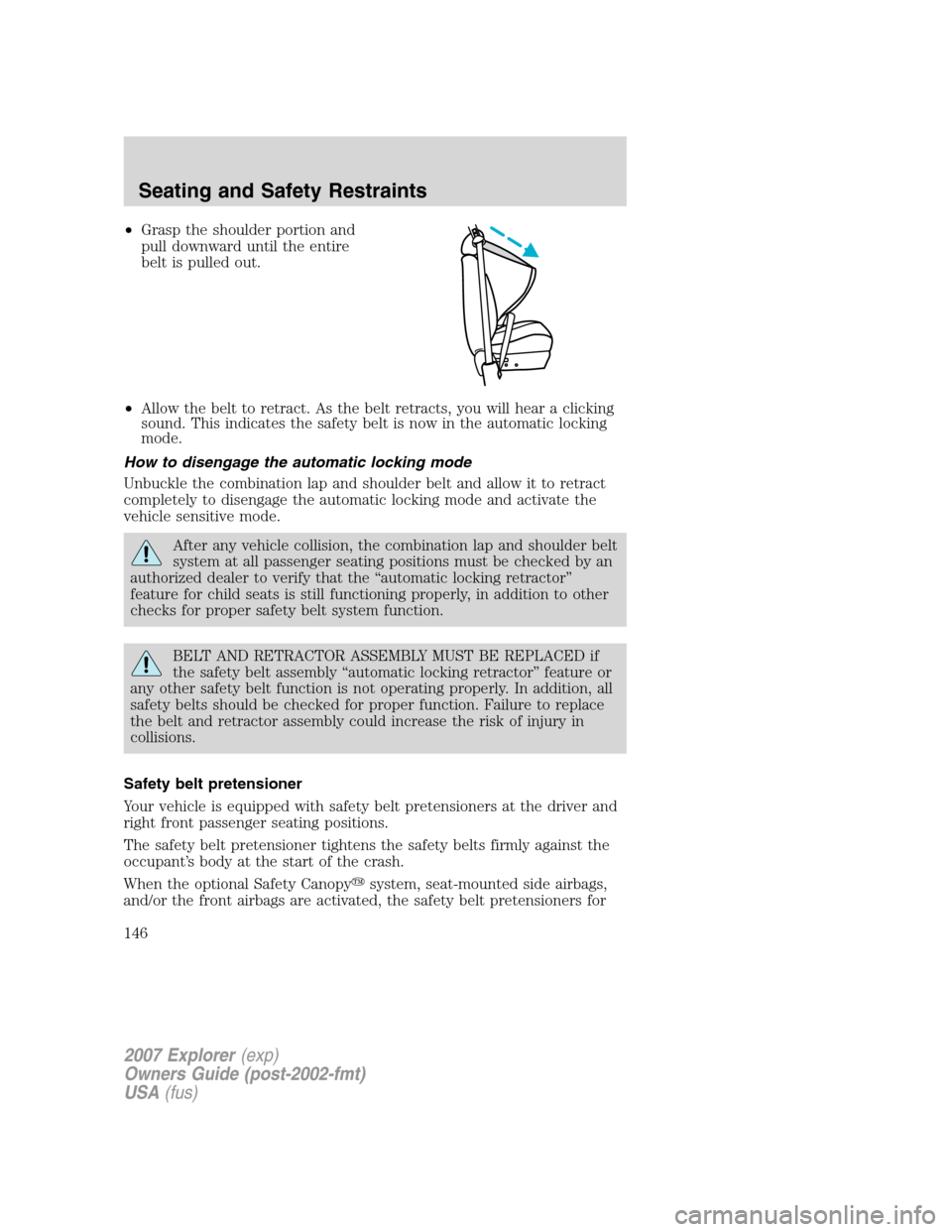 FORD EXPLORER 2007 4.G Owners Manual •Grasp the shoulder portion and
pull downward until the entire
belt is pulled out.
•Allow the belt to retract. As the belt retracts, you will hear a clicking
sound. This indicates the safety belt 