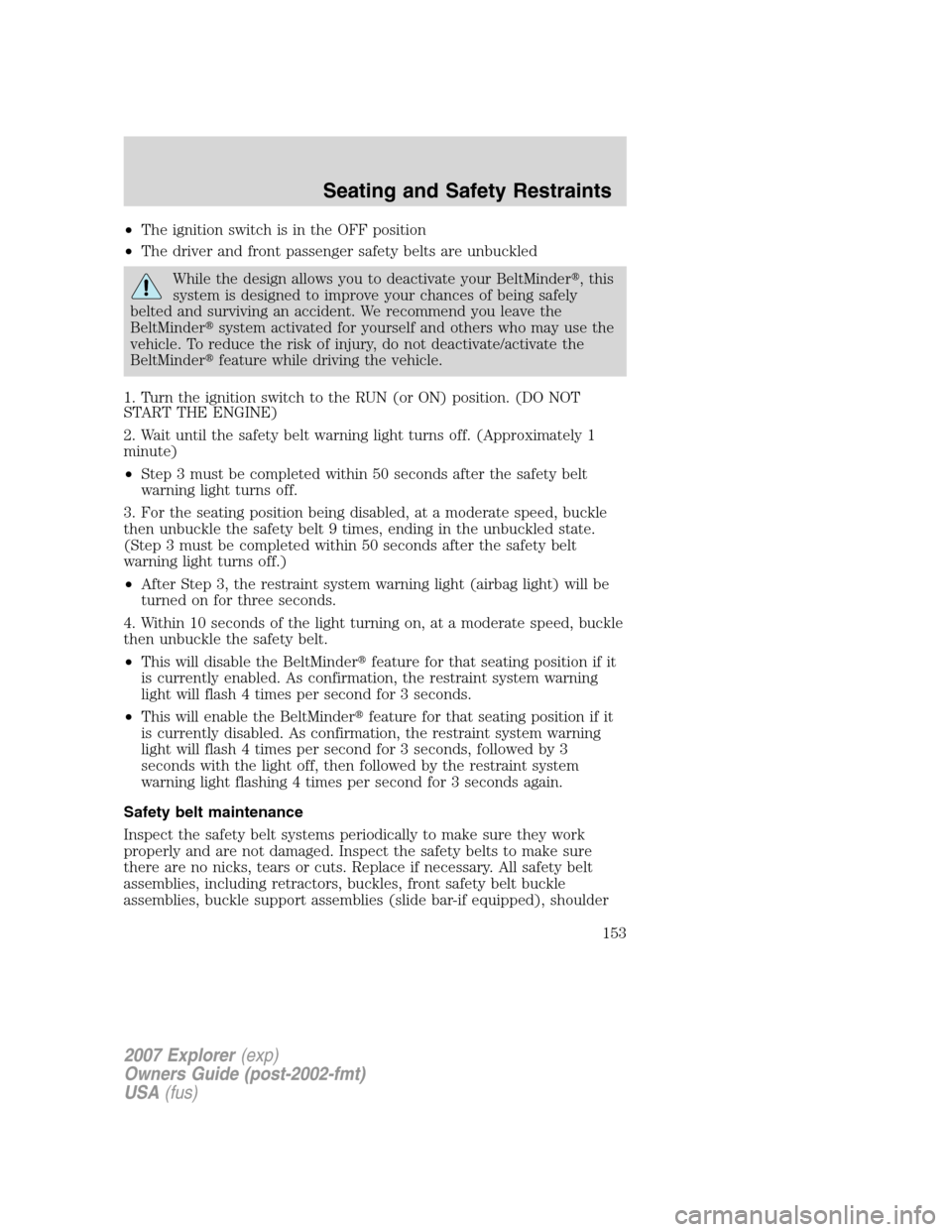 FORD EXPLORER 2007 4.G Owners Manual •The ignition switch is in the OFF position
•The driver and front passenger safety belts are unbuckled
While the design allows you to deactivate your BeltMinder,this
system is designed to improve