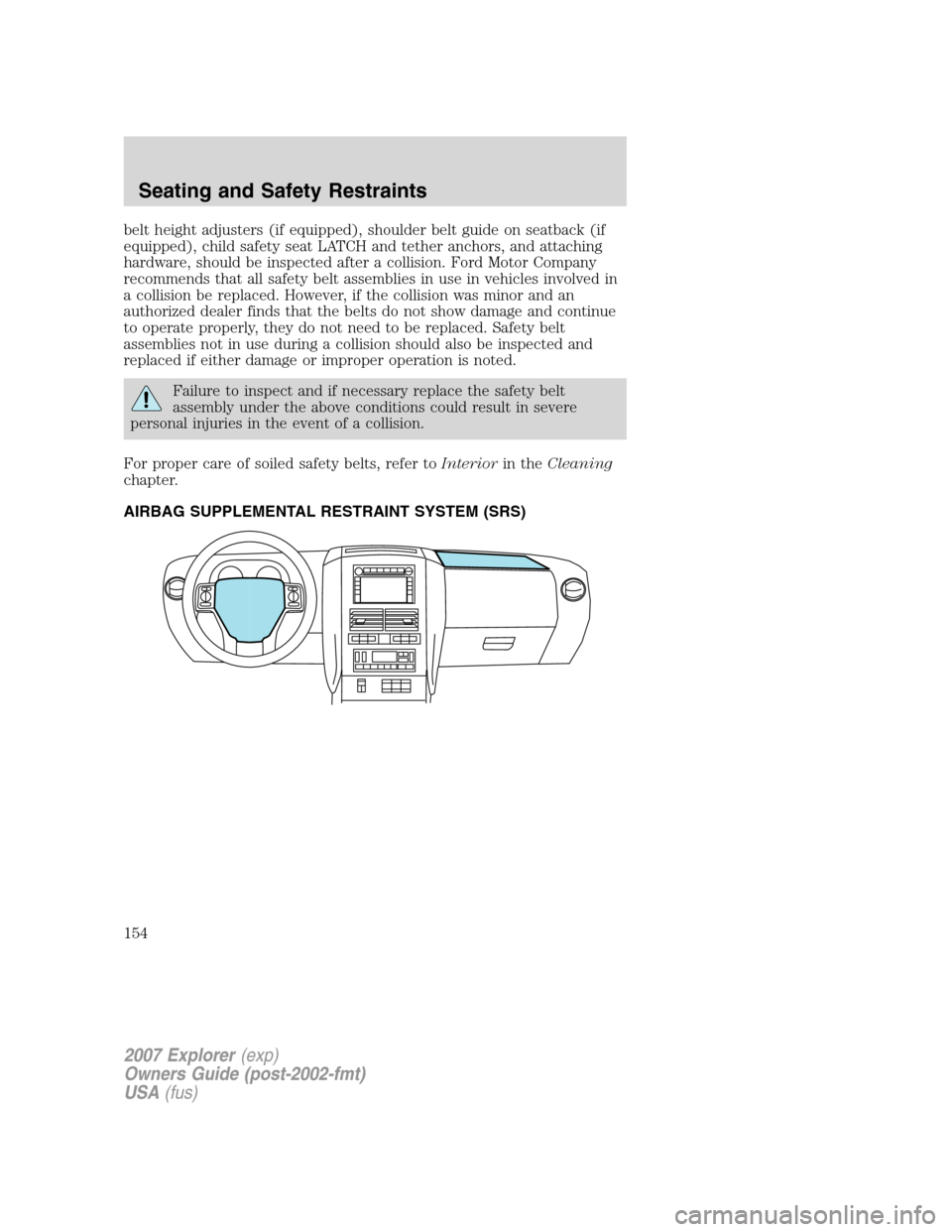FORD EXPLORER 2007 4.G Owners Manual belt height adjusters (if equipped), shoulder belt guide on seatback (if
equipped), child safety seat LATCH and tether anchors, and attaching
hardware, should be inspected after a collision. Ford Moto