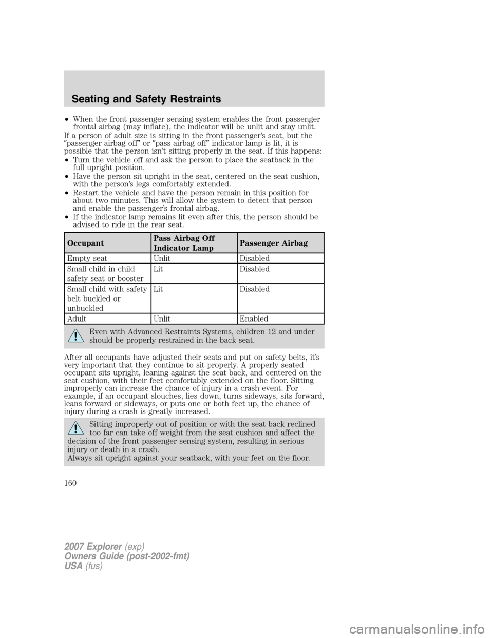 FORD EXPLORER 2007 4.G Owners Manual •When the front passenger sensing system enables the front passenger
frontal airbag (may inflate), the indicator will be unlit and stay unlit.
If a person of adult size is sitting in the front passe
