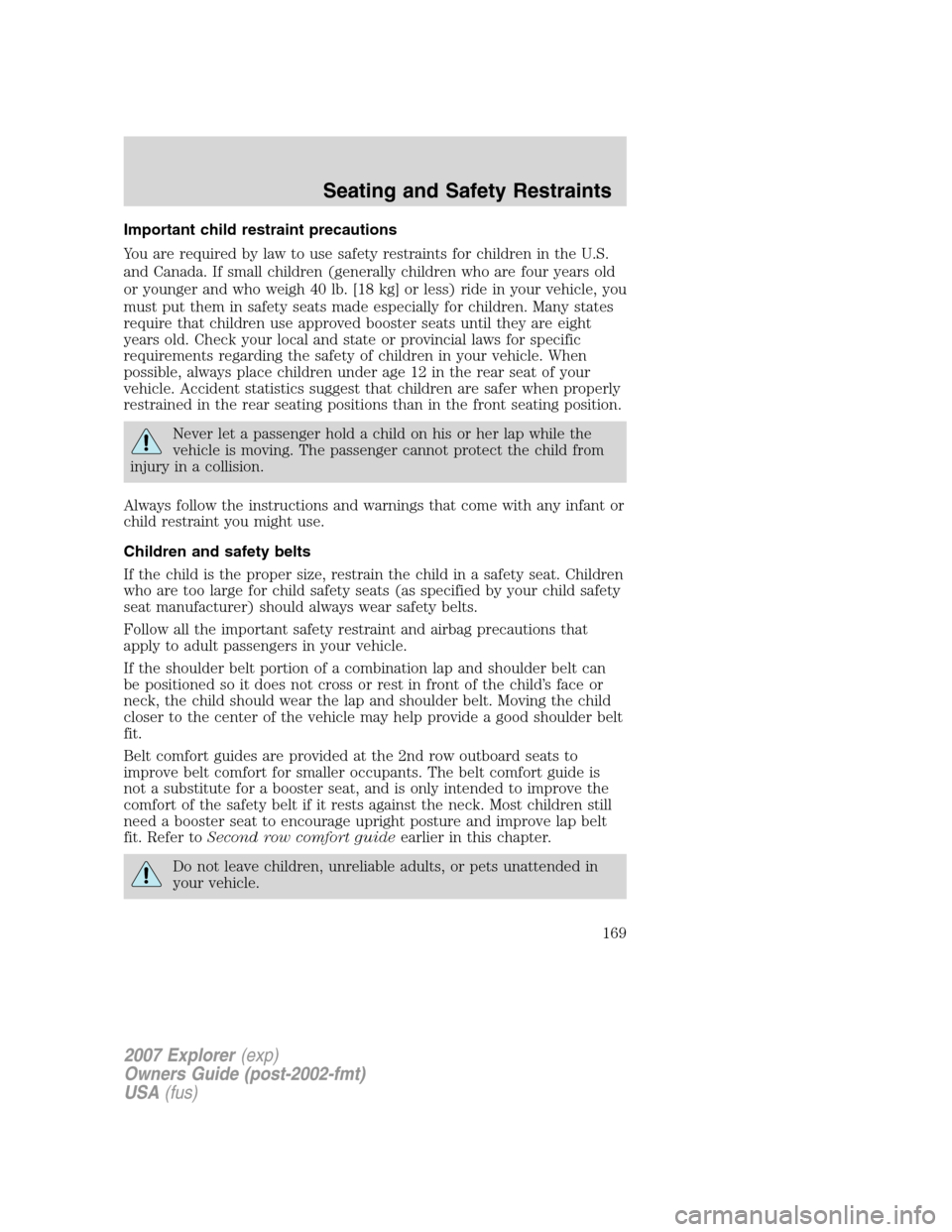 FORD EXPLORER 2007 4.G Owners Manual Important child restraint precautions
You are required by law to use safety restraints for children in the U.S.
and Canada. If small children (generally children who are four years old
or younger and 